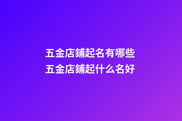 五金店鋪起名有哪些 五金店鋪起什么名好-第1張-店鋪起名-玄機派